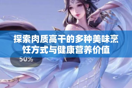 探索肉质高干的多种美味烹饪方式与健康营养价值