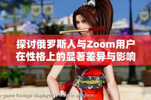 探讨俄罗斯人与Zoom用户在性格上的显著差异与影响