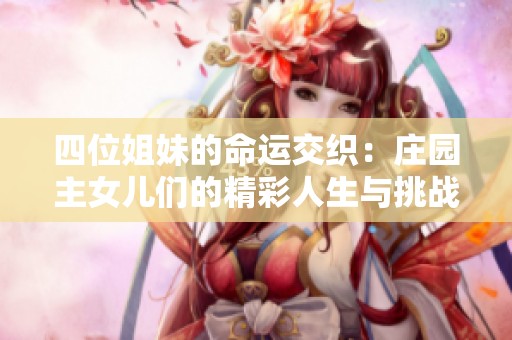 四位姐妹的命运交织：庄园主女儿们的精彩人生与挑战