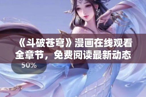 《斗破苍穹》漫画在线观看全章节，免费阅读最新动态！