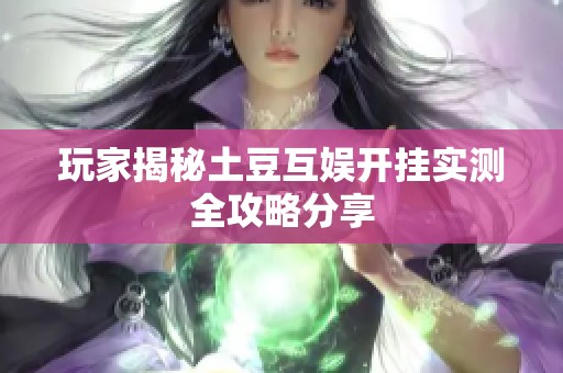 玩家揭秘土豆互娱开挂实测全攻略分享