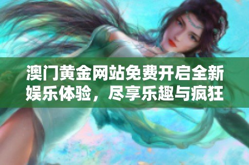 澳门黄金网站免费开启全新娱乐体验，尽享乐趣与疯狂游戏