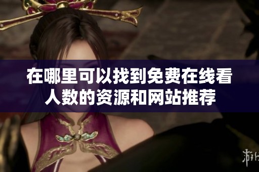 在哪里可以找到免费在线看人数的资源和网站推荐