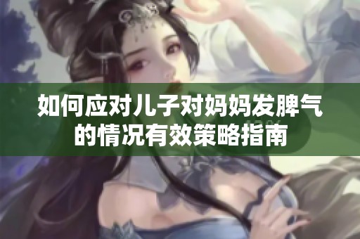 如何应对儿子对妈妈发脾气的情况有效策略指南