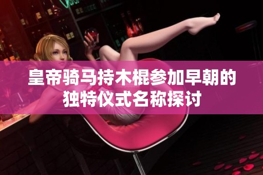 皇帝骑马持木棍参加早朝的独特仪式名称探讨