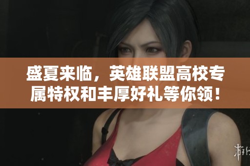 盛夏来临，英雄联盟高校专属特权和丰厚好礼等你领！