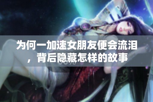为何一加速女朋友便会流泪，背后隐藏怎样的故事