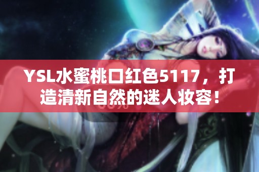 YSL水蜜桃口红色5117，打造清新自然的迷人妆容！