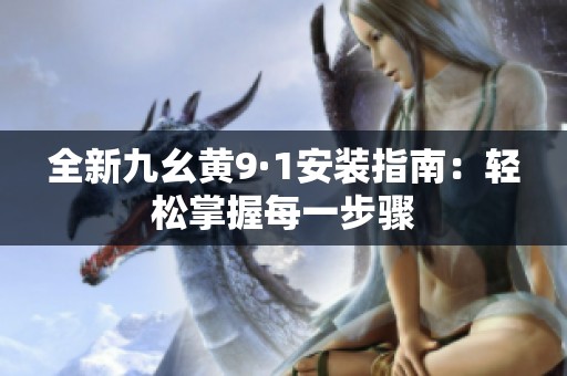 全新九幺黄9·1安装指南：轻松掌握每一步骤