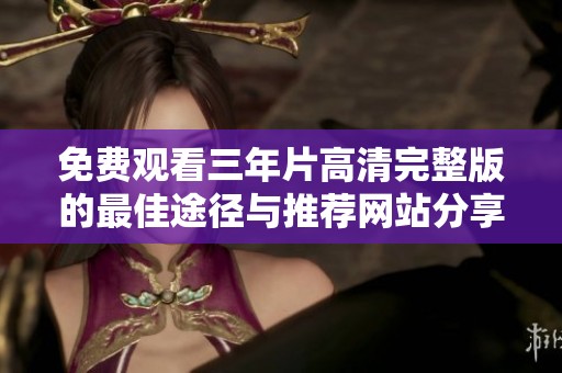 免费观看三年片高清完整版的最佳途径与推荐网站分享