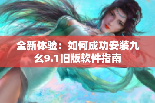 全新体验：如何成功安装九幺9.1旧版软件指南