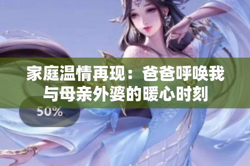 家庭温情再现：爸爸呼唤我与母亲外婆的暖心时刻