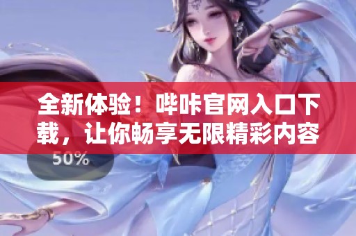 全新体验！哔咔官网入口下载，让你畅享无限精彩内容
