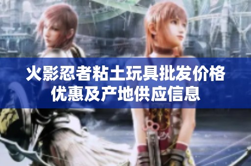 火影忍者粘土玩具批发价格优惠及产地供应信息