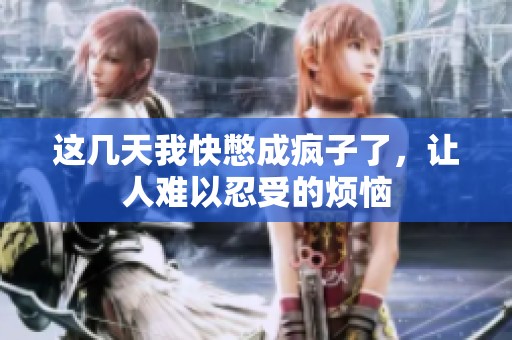 这几天我快憋成疯子了，让人难以忍受的烦恼