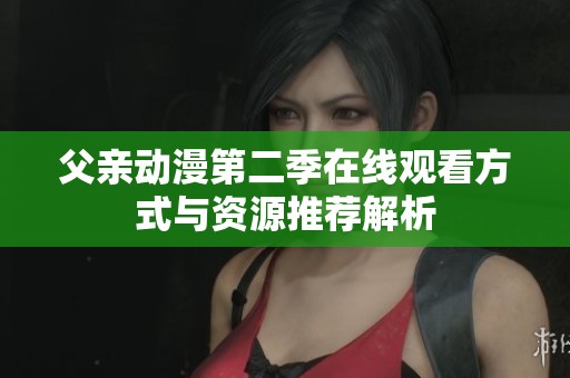 父亲动漫第二季在线观看方式与资源推荐解析
