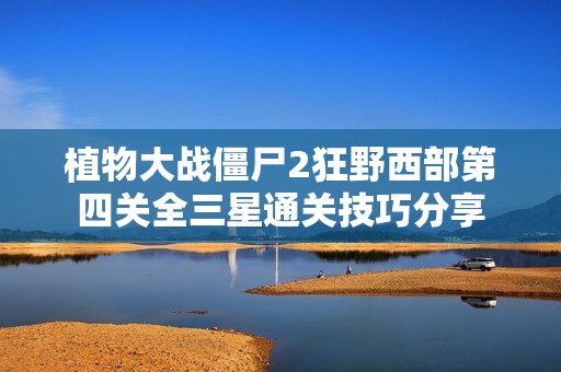 植物大战僵尸2狂野西部第四关全三星通关技巧分享