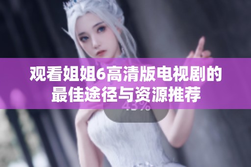 观看姐姐6高清版电视剧的最佳途径与资源推荐