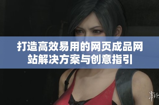 打造高效易用的网页成品网站解决方案与创意指引