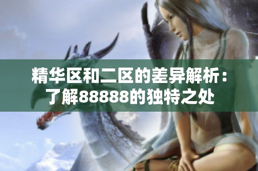 精华区和二区的差异解析：了解88888的独特之处