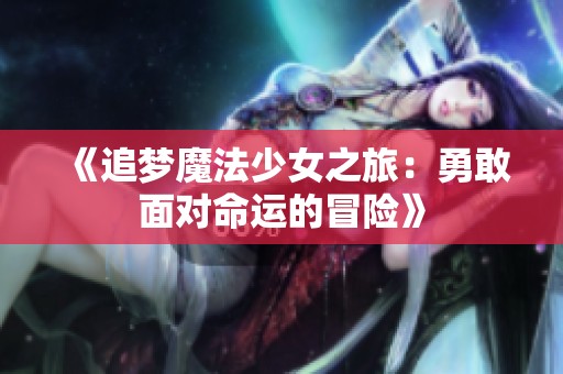 《追梦魔法少女之旅：勇敢面对命运的冒险》