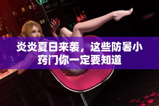 炎炎夏日来袭，这些防暑小窍门你一定要知道