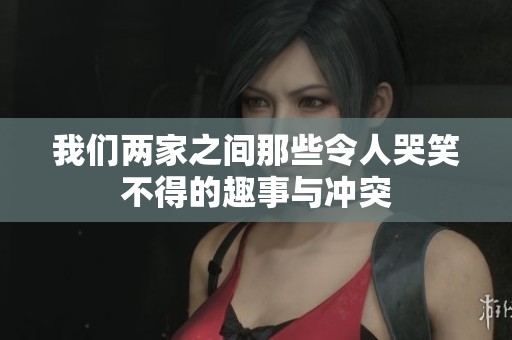 我们两家之间那些令人哭笑不得的趣事与冲突