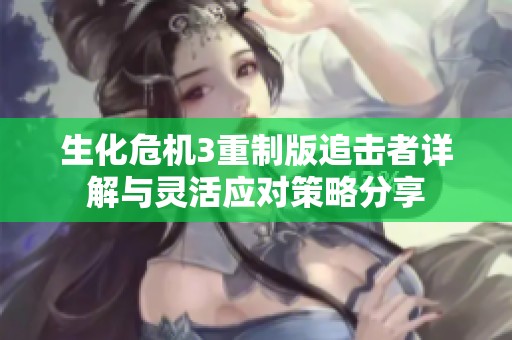 生化危机3重制版追击者详解与灵活应对策略分享