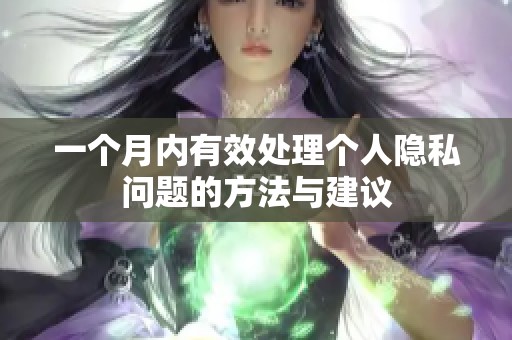 一个月内有效处理个人隐私问题的方法与建议