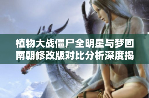植物大战僵尸全明星与梦回南朝修改版对比分析深度揭秘