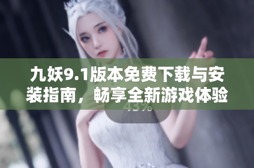 九妖9.1版本免费下载与安装指南，畅享全新游戏体验