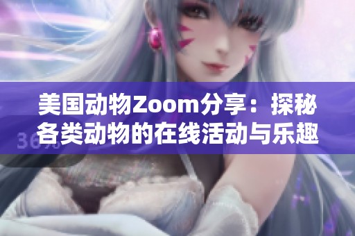 美国动物Zoom分享：探秘各类动物的在线活动与乐趣