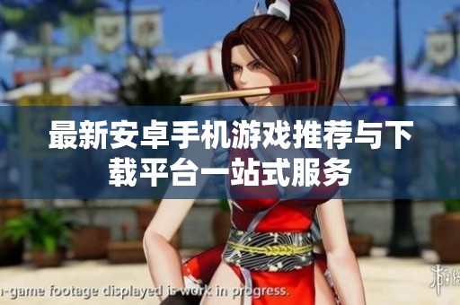 最新安卓手机游戏推荐与下载平台一站式服务