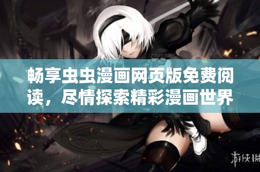 畅享虫虫漫画网页版免费阅读，尽情探索精彩漫画世界