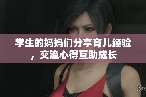 学生的妈妈们分享育儿经验，交流心得互助成长