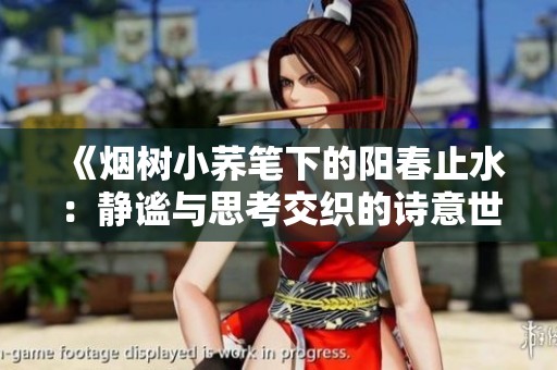 《烟树小荞笔下的阳春止水：静谧与思考交织的诗意世界》