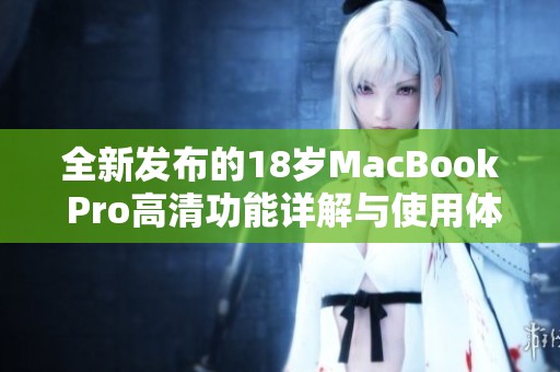 全新发布的18岁MacBook Pro高清功能详解与使用体验分享