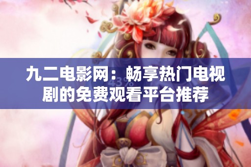 九二电影网：畅享热门电视剧的免费观看平台推荐