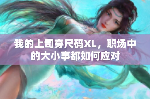 我的上司穿尺码XL，职场中的大小事都如何应对