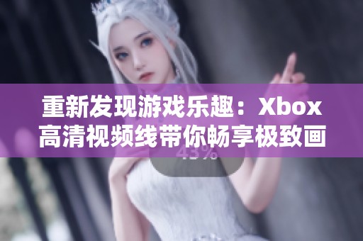 重新发现游戏乐趣：Xbox高清视频线带你畅享极致画质体验