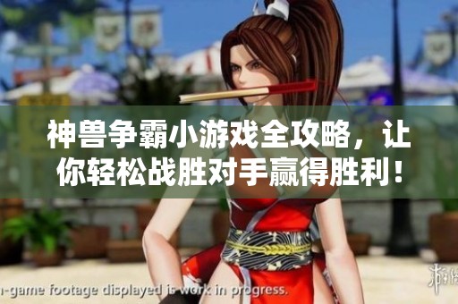 神兽争霸小游戏全攻略，让你轻松战胜对手赢得胜利！