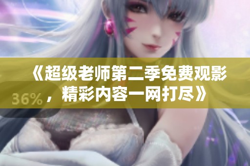 《超级老师第二季免费观影，精彩内容一网打尽》