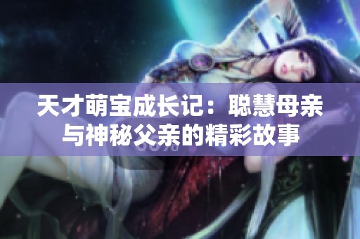 天才萌宝成长记：聪慧母亲与神秘父亲的精彩故事