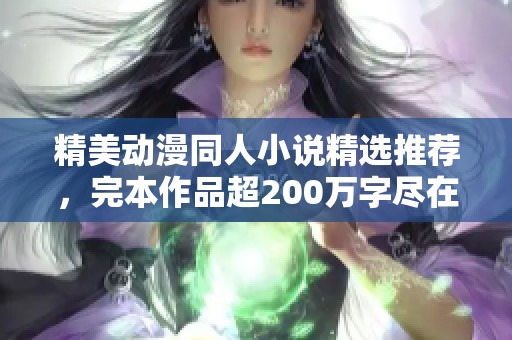 精美动漫同人小说精选推荐，完本作品超200万字尽在飞卢小说网