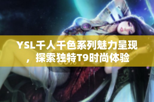YSL千人千色系列魅力呈现，探索独特T9时尚体验