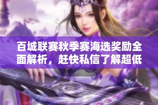 百城联赛秋季赛海选奖励全面解析，赶快私信了解超低价详细信息！