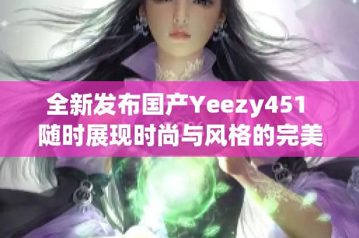 全新发布国产Yeezy451 随时展现时尚与风格的完美结合