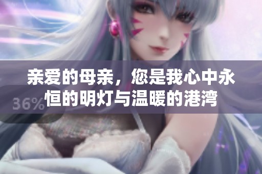 亲爱的母亲，您是我心中永恒的明灯与温暖的港湾