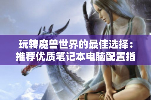玩转魔兽世界的最佳选择：推荐优质笔记本电脑配置指南