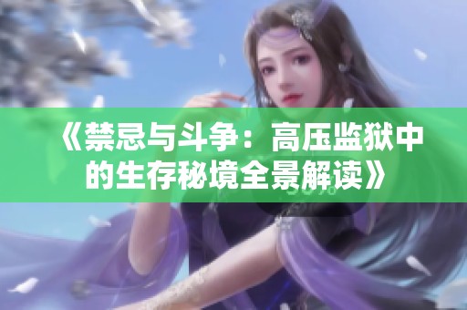 《禁忌与斗争：高压监狱中的生存秘境全景解读》
